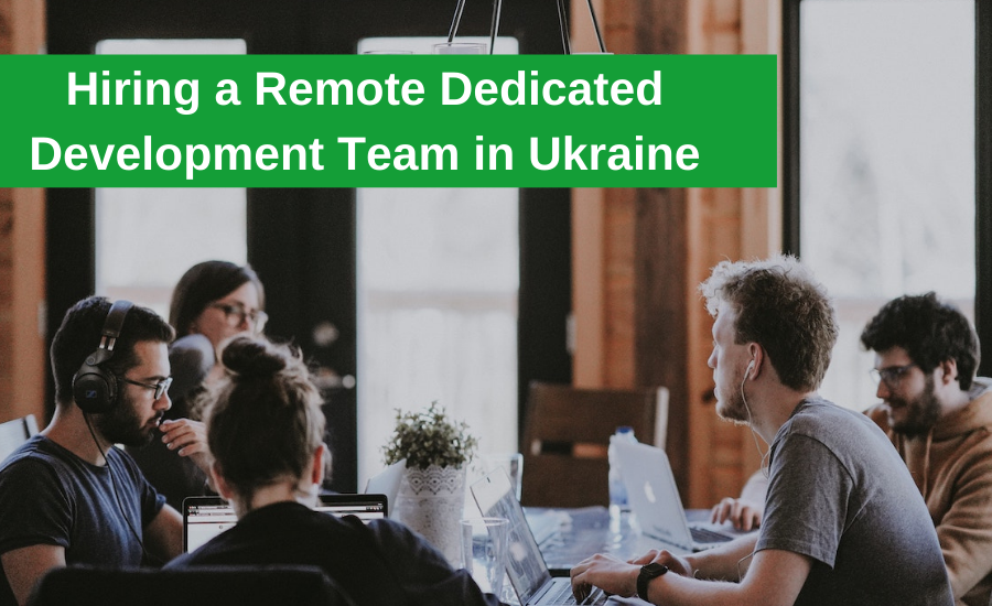 How To Choose a Remote Dedicated Development Team in Ukraine